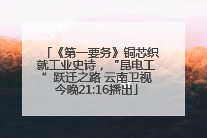 《第一要务》铜芯织就工业史诗，“昆电工”跃迁之路 云南卫视今晚21:16播出